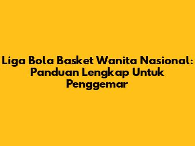 Liga Bola Basket Wanita Nasional: Panduan Lengkap Untuk Penggemar
