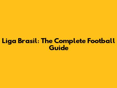 Liga Brasil: The Complete Football Guide