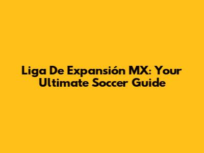 Liga De Expansión MX: Your Ultimate Soccer Guide