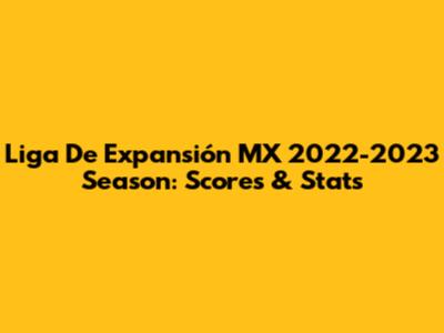 Liga De Expansión MX 2022-2023 Season: Scores & Stats