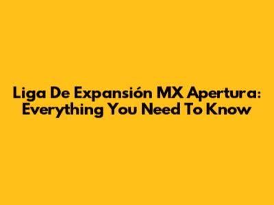 Liga De Expansión MX Apertura: Everything You Need To Know