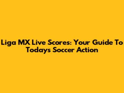 Liga MX Live Scores: Your Guide To Today's Soccer Action
