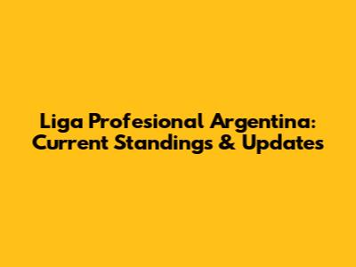 Liga Profesional Argentina: Current Standings & Updates