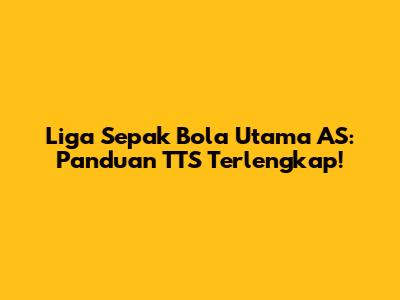 Liga Sepak Bola Utama AS: Panduan TTS Terlengkap!