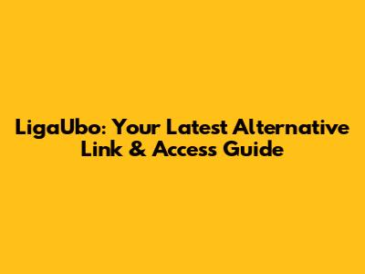 LigaUbo: Your Latest Alternative Link & Access Guide