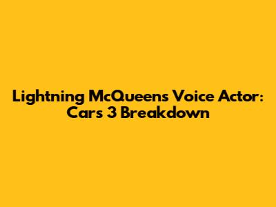 Lightning McQueen's Voice Actor: Cars 3 Breakdown
