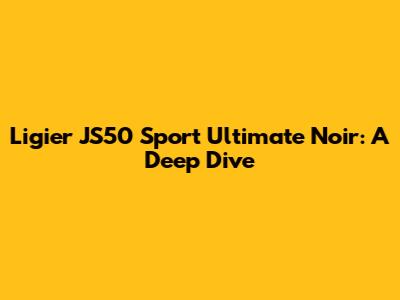Ligier JS50 Sport Ultimate Noir: A Deep Dive