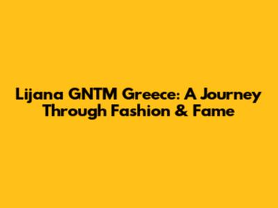 Lijana GNTM Greece: A Journey Through Fashion & Fame