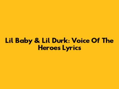 Lil Baby & Lil Durk: Voice Of The Heroes Lyrics