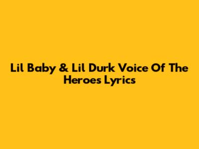 Lil Baby & Lil Durk "Voice Of The Heroes" Lyrics