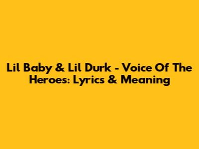 Lil Baby & Lil Durk - Voice Of The Heroes: Lyrics & Meaning