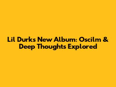 Lil Durk's New Album: Oscilm & Deep Thoughts Explored