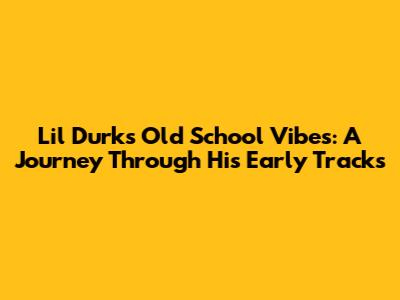 Lil Durk's Old School Vibes: A Journey Through His Early Tracks