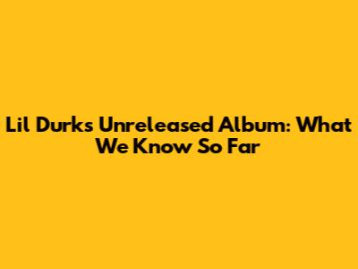 Lil Durk's Unreleased Album: What We Know So Far