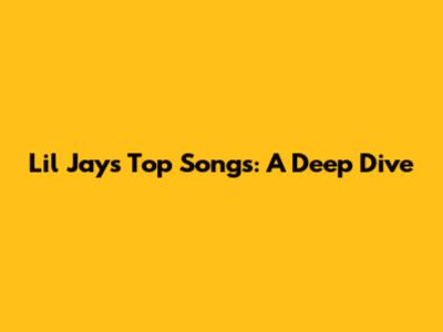 Lil Jay's Top Songs: A Deep Dive
