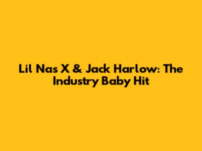 Lil Nas X & Jack Harlow: The "Industry Baby" Hit
