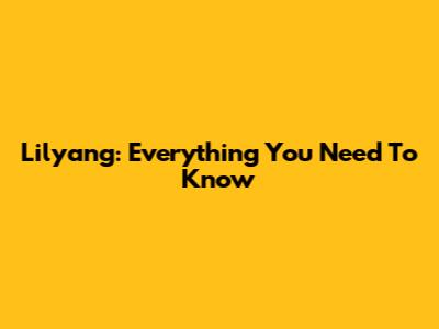 Lilyang: Everything You Need To Know