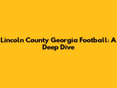 Lincoln County Georgia Football: A Deep Dive