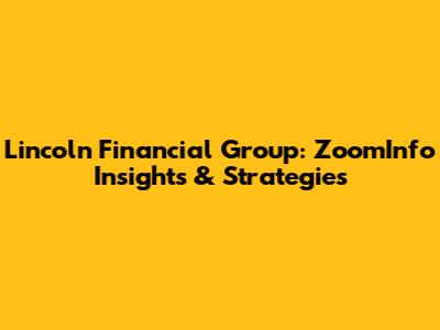 Lincoln Financial Group: ZoomInfo Insights & Strategies