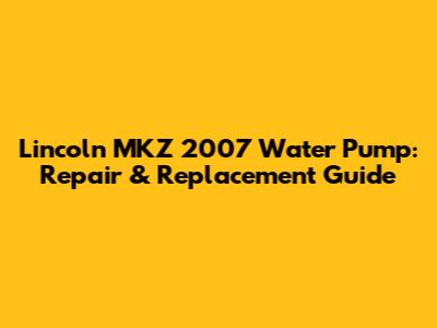 Lincoln MKZ 2007 Water Pump: Repair & Replacement Guide