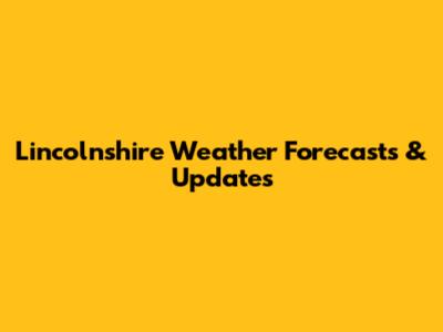 Lincolnshire Weather Forecasts & Updates