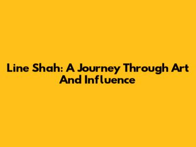 Line Shah: A Journey Through Art And Influence