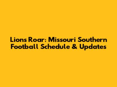 Lions Roar: Missouri Southern Football Schedule & Updates