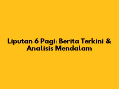 Liputan 6 Pagi: Berita Terkini & Analisis Mendalam