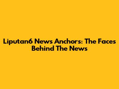 Liputan6 News Anchors: The Faces Behind The News