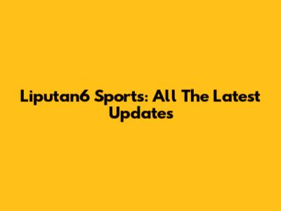 Liputan6 Sports: All The Latest Updates