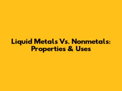 Liquid Metals Vs. Nonmetals: Properties & Uses