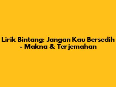Lirik Bintang: Jangan Kau Bersedih - Makna & Terjemahan