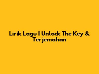 Lirik Lagu "I Unlock The Key" & Terjemahan