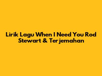 Lirik Lagu "When I Need You" Rod Stewart & Terjemahan