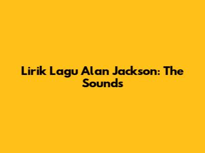 Lirik Lagu Alan Jackson: The Sounds