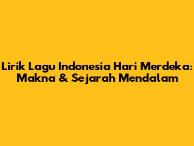 Lirik Lagu Indonesia Hari Merdeka: Makna & Sejarah Mendalam