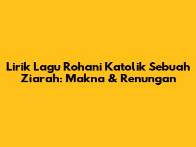 Lirik Lagu Rohani Katolik Sebuah Ziarah: Makna & Renungan