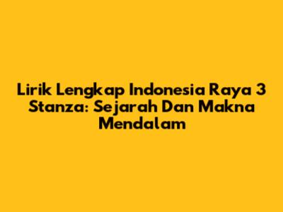 Lirik Lengkap Indonesia Raya 3 Stanza: Sejarah Dan Makna Mendalam