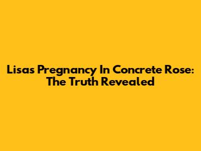 Lisa's Pregnancy In Concrete Rose: The Truth Revealed