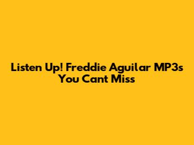 Listen Up! Freddie Aguilar MP3s You Can't Miss