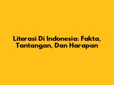 Literasi Di Indonesia: Fakta, Tantangan, Dan Harapan