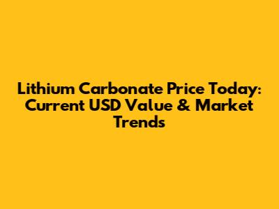 Lithium Carbonate Price Today: Current USD Value & Market Trends