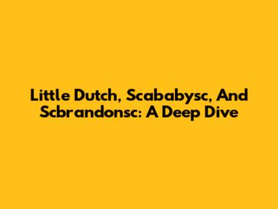 Little Dutch, Scababysc, And Scbrandonsc: A Deep Dive