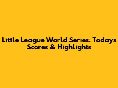 Little League World Series: Today's Scores & Highlights