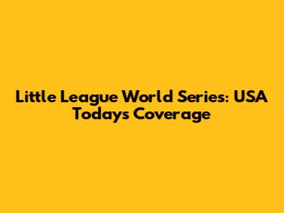 Little League World Series: USA Today's Coverage