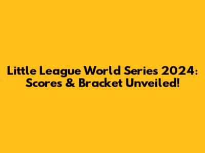 Little League World Series 2024: Scores & Bracket Unveiled!