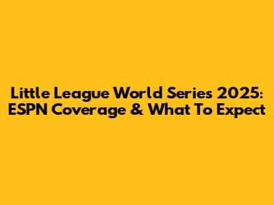 Little League World Series 2025: ESPN Coverage & What To Expect