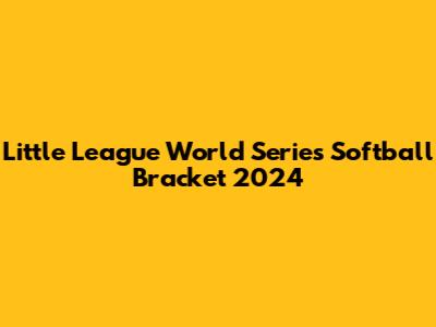 Little League World Series Softball Bracket 2024