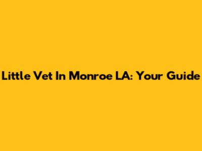 Little Vet In Monroe LA: Your Guide