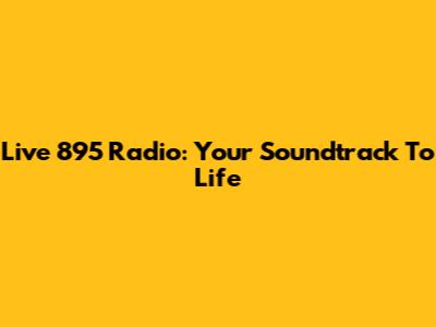 Live 895 Radio: Your Soundtrack To Life